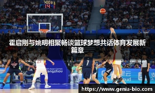 霍启刚与姚明相聚畅谈篮球梦想共话体育发展新篇章