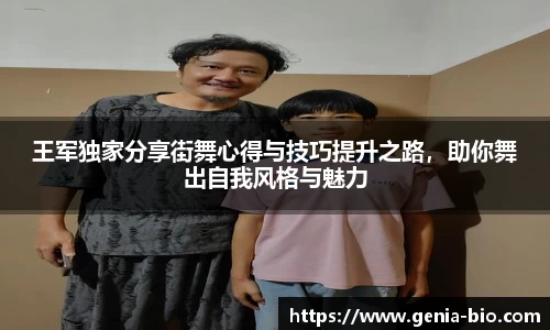 王军独家分享街舞心得与技巧提升之路，助你舞出自我风格与魅力