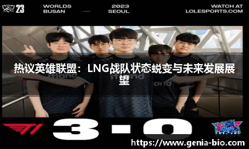 热议英雄联盟：LNG战队状态蜕变与未来发展展望